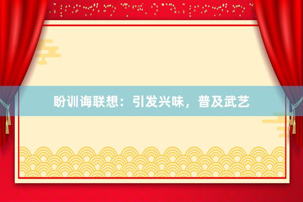 盼训诲联想：引发兴味，普及武艺