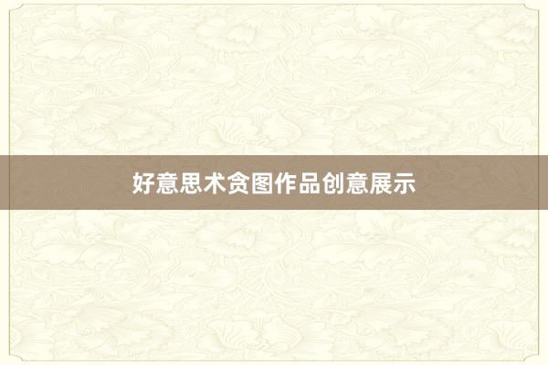好意思术贪图作品创意展示