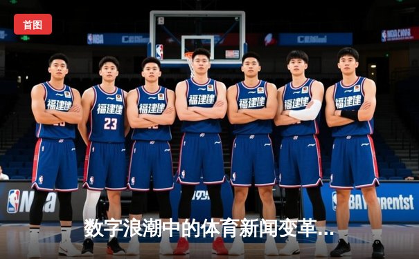 数字浪潮中的体育新闻变革：从资讯传递到沉浸式体验