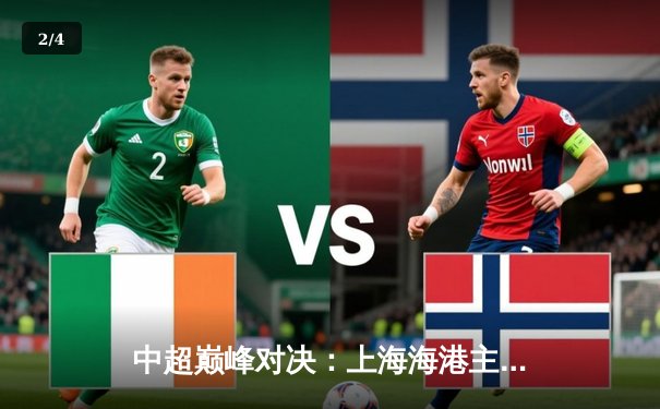 中超巅峰对决：上海海港主场3-2险胜山东泰山，奥斯卡双响主宰天王山之战 - 2