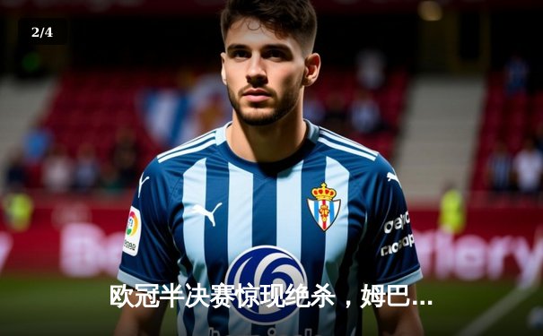 欧冠半决赛惊现绝杀，姆巴佩梅开二度助巴黎逆转拜仁 - 2