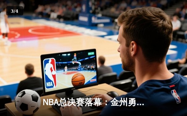 NBA总决赛落幕：金州勇士险胜波士顿凯尔特人夺得队史第七冠 - 3
