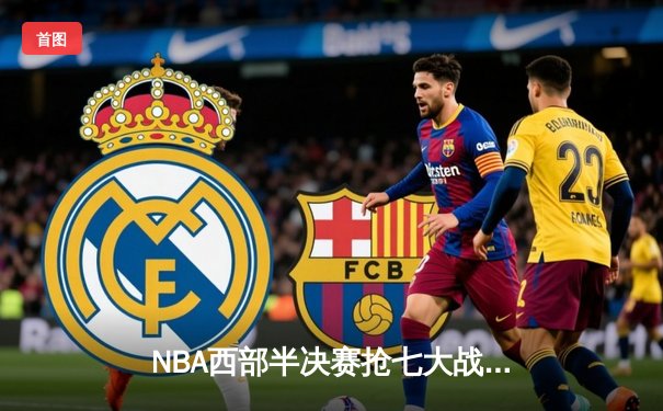 NBA西部半决赛抢七大战落幕，勇士末节逆转10分险胜湖人晋级西决