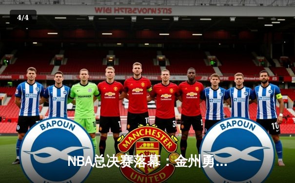 NBA总决赛落幕：金州勇士逆转波士顿凯尔特人夺冠 库里荣获FMVP - 4