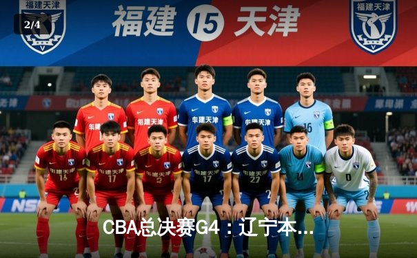 CBA总决赛G4：辽宁本钢加时逆转浙江广厦，总比分3-1夺赛点 - 2