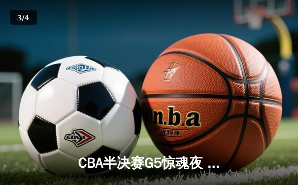 CBA半决赛G5惊魂夜 辽宁本钢加时逆转广东宏远挺进总决赛 - 3