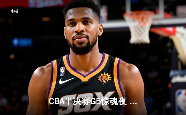 CBA半决赛G5惊魂夜 辽宁本钢加时逆转广东宏远挺进总决赛 - 4
