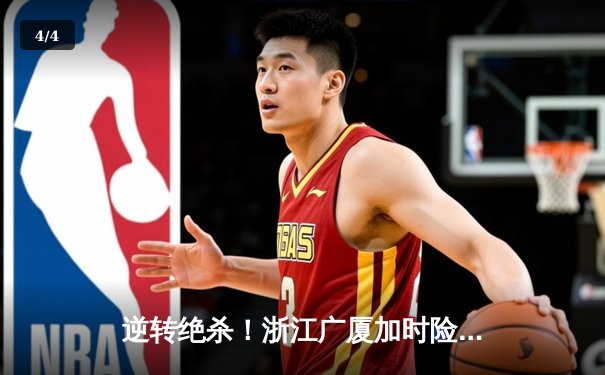 逆转绝杀！浙江广厦加时险胜广东宏远，孙铭徽狂砍36分创赛季新高 - 4